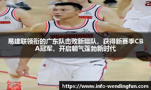 易建联领衔的广东队击败新疆队，获得新赛季CBA冠军，开启朝气蓬勃新时代