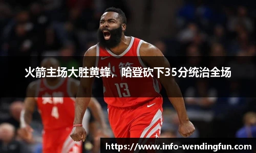 火箭主场大胜黄蜂，哈登砍下35分统治全场