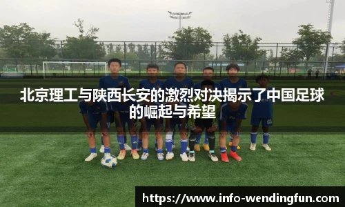 北京理工与陕西长安的激烈对决揭示了中国足球的崛起与希望