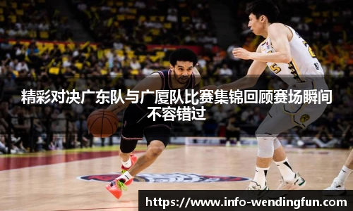 精彩对决广东队与广厦队比赛集锦回顾赛场瞬间不容错过