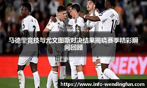 马德里竞技与尤文图斯对决结果揭晓赛季精彩瞬间回顾